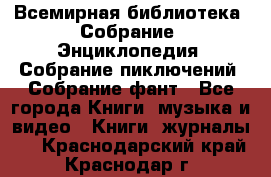 Всемирная библиотека. Собрание. Энциклопедия. Собрание пиключений. Собрание фант - Все города Книги, музыка и видео » Книги, журналы   . Краснодарский край,Краснодар г.
